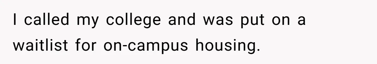 I called my college and was put on a waitlist for on-campus housing.
