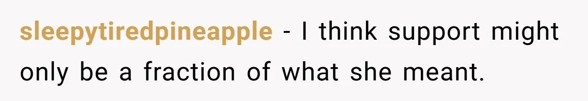 sleepytiredpineapple − I think support might only be a fraction of what she meant.