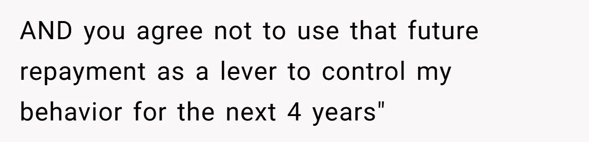 AND you agree not to use that future repayment as a lever to control my behavior for the next 4 years"