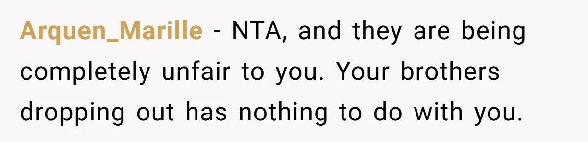 Arquen_Marille − NTA, and they are being completely unfair to you. Your brothers dropping out has nothing to do with you.