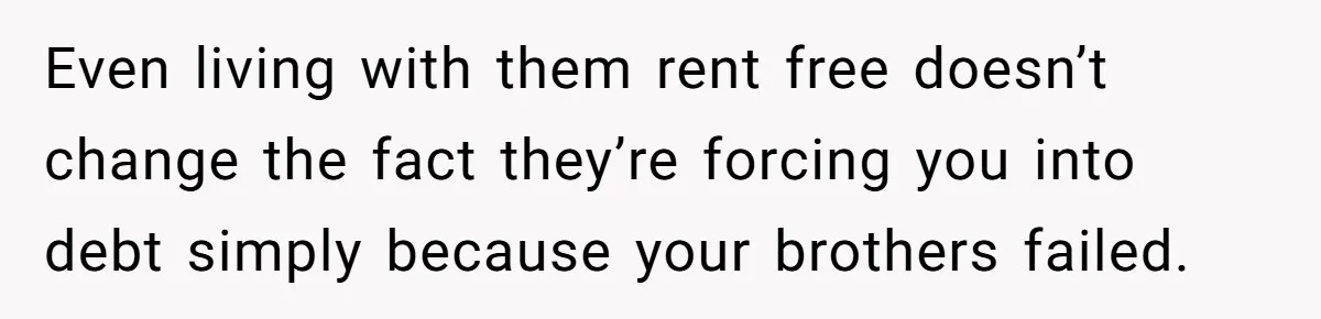 Even living with them rent free doesn’t change the fact they’re forcing you into debt simply because your brothers failed.