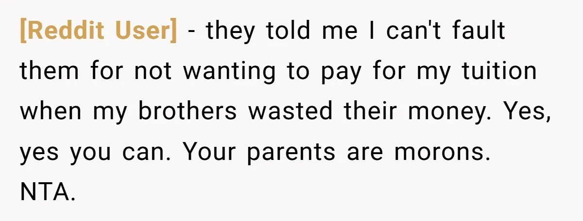[Reddit User] − they told me I can't fault them for not wanting to pay for my tuition when my brothers wasted their money. Yes, yes you can. Your parents...