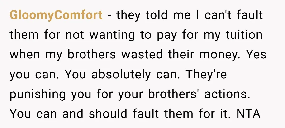 GloomyComfort − they told me I can't fault them for not wanting to pay for my tuition when my brothers wasted their money. Yes you can. You absolutely can. They're...
