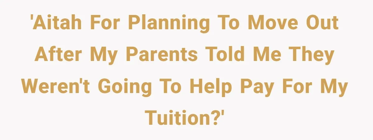 'AITAH for planning to move out after my parents told me they weren't going to help pay for my tuition?'