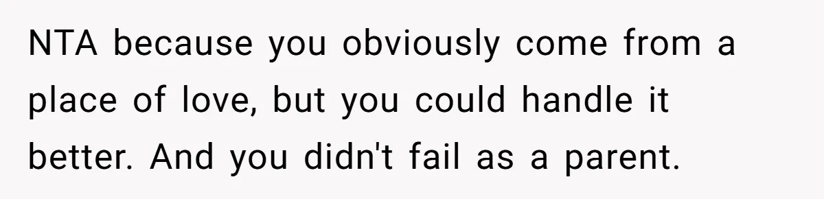 NTA because you obviously come from a place of love, but you could handle it better. And you didn't fail as a parent.
