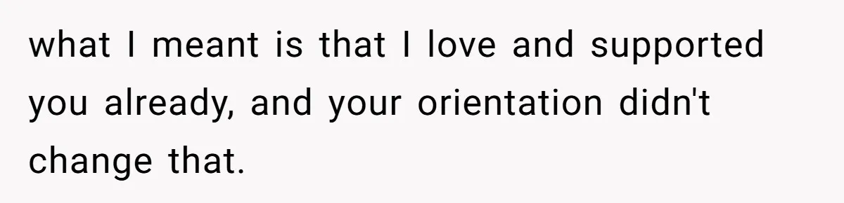 what I meant is that I love and supported you already, and your orientation didn't change that.