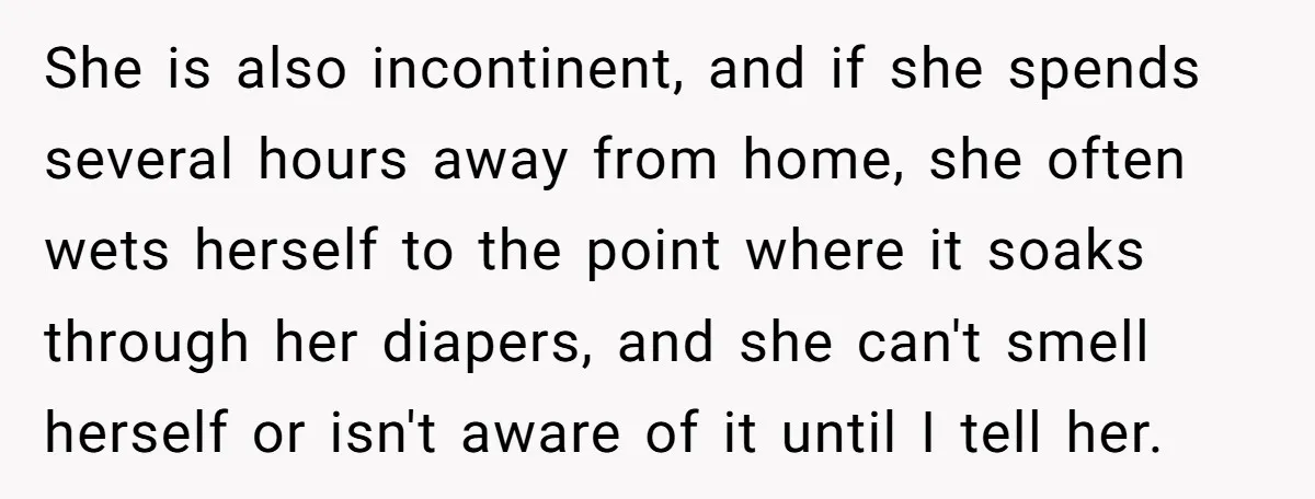 She is also incontinent, and if she spends several hours away from home, she often wets herself to the point where it soaks through her diapers, and she can't smell...