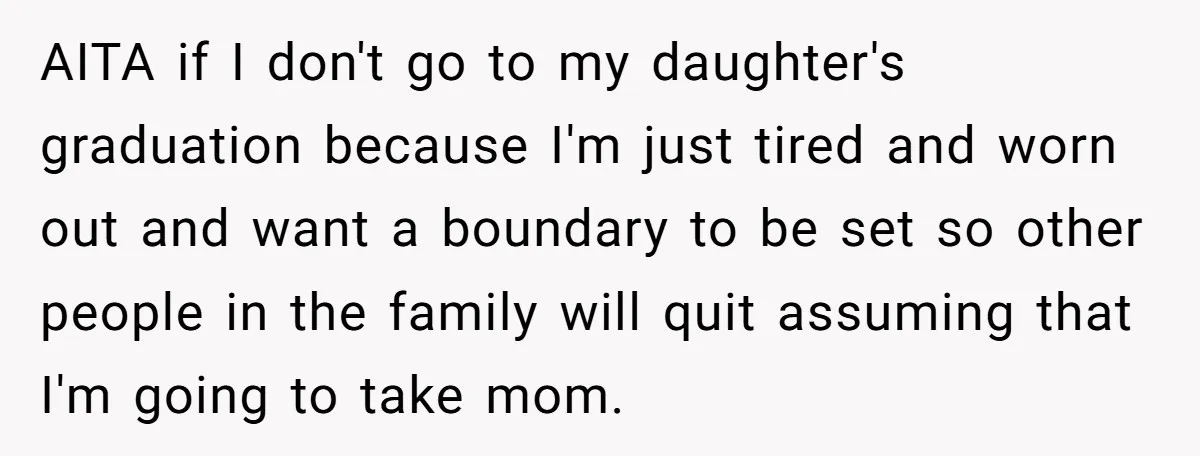 AITA if I don't go to my daughter's graduation because I'm just tired and worn out and want a boundary to be set so other people in the family will...