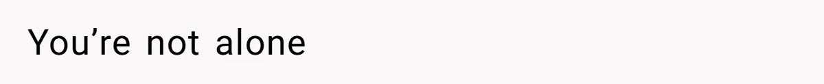 You’re not alone