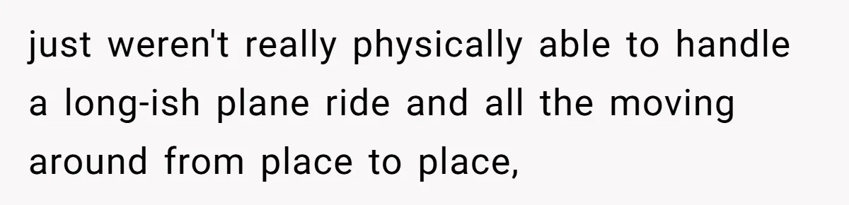 just weren't really physically able to handle a long-ish plane ride and all the moving around from place to place,