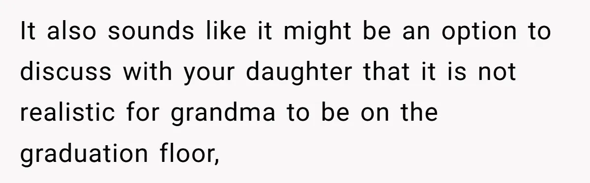 It also sounds like it might be an option to discuss with your daughter that it is not realistic for grandma to be on the graduation floor,
