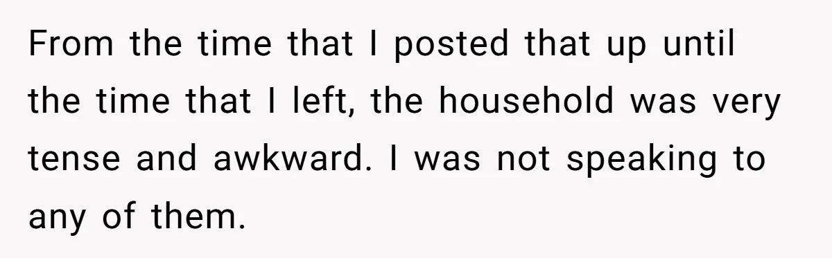 From the time that I posted that up until the time that I left, the household was very tense and awkward. I was not speaking to any of them.