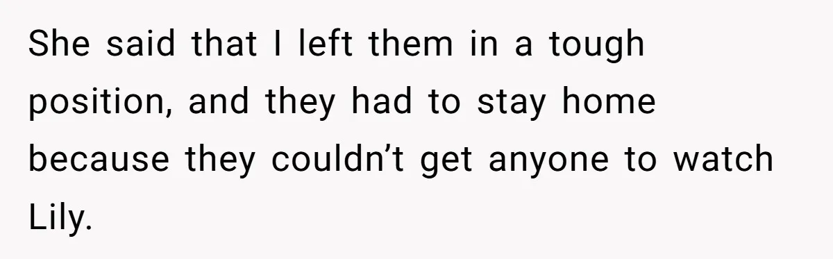 She said that I left them in a tough position, and they had to stay home because they couldn’t get anyone to watch Lily.