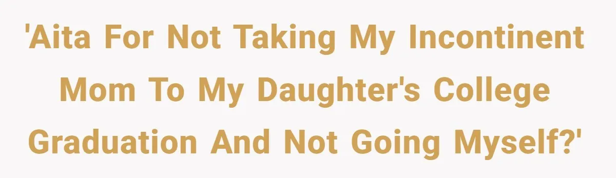 'AITA for not taking my incontinent mom to my daughter's college graduation and not going myself?'
