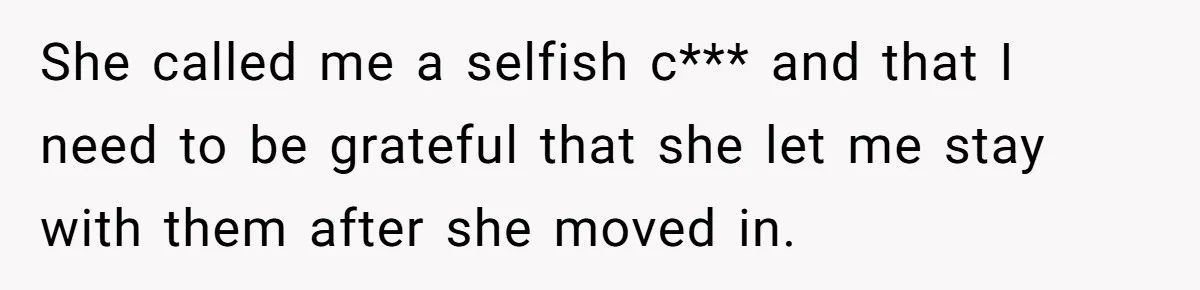 She called me a selfish c*** and that I need to be grateful that she let me stay with them after she moved in.