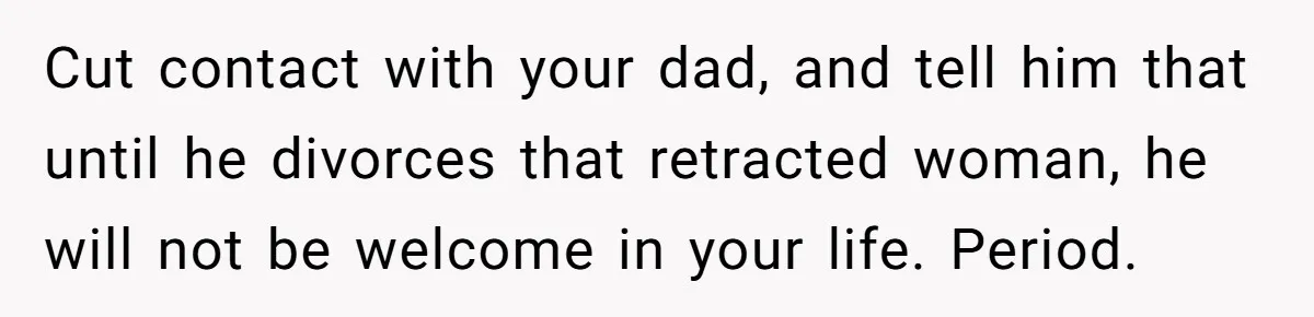 Cut contact with your dad, and tell him that until he divorces that retracted woman, he will not be welcome in your life. Period.