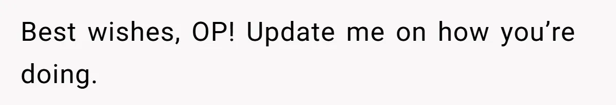 Best wishes, OP! Update me on how you’re doing.