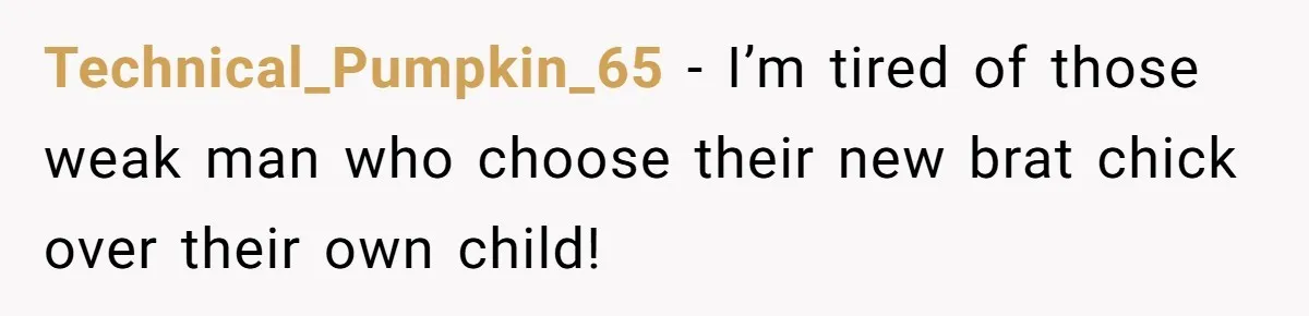 Technical_Pumpkin_65 − I’m tired of those weak man who choose their new brat chick over their own child!