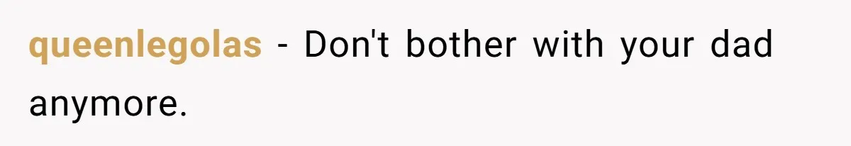 queenlegolas − Don't bother with your dad anymore.