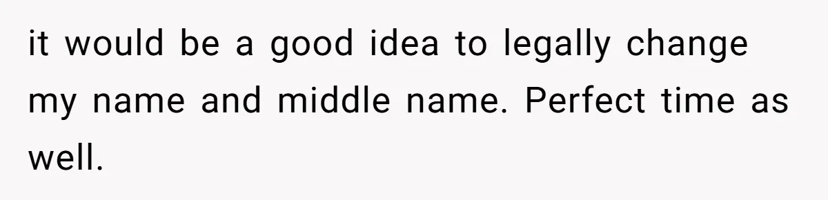 it would be a good idea to legally change my name and middle name. Perfect time as well.