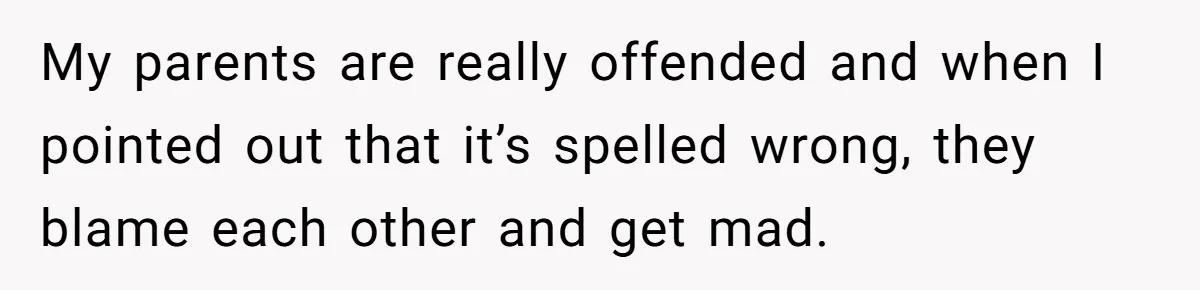 My parents are really offended and when I pointed out that it’s spelled wrong, they blame each other and get mad.
