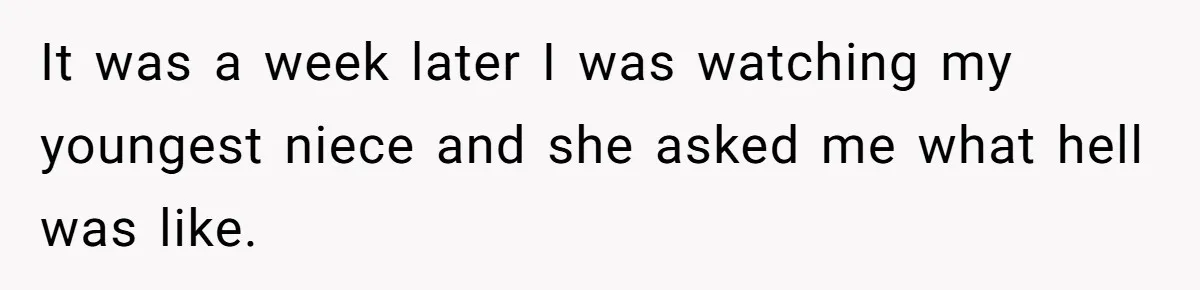 It was a week later I was watching my youngest niece and she asked me what hell was like.