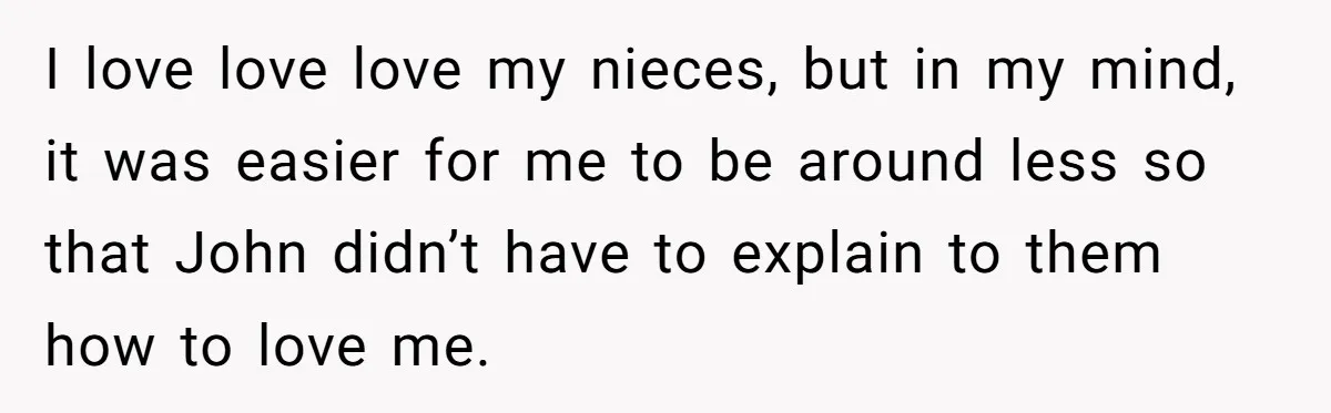 I love love love my nieces, but in my mind, it was easier for me to be around less so that John didn’t have to explain to them how to...