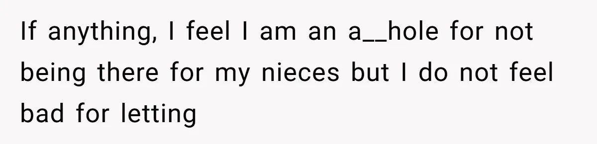 If anything, I feel I am an a__hole for not being there for my nieces but I do not feel bad for letting