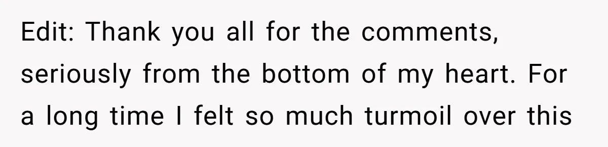 Edit: Thank you all for the comments, seriously from the bottom of my heart. For a long time I felt so much turmoil over this