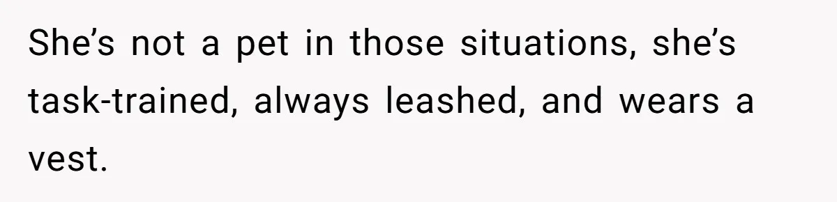 She’s not a pet in those situations, she’s task-trained, always leashed, and wears a vest.