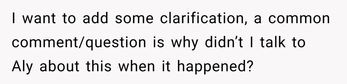 I want to add some clarification, a common comment/question is why didn’t I talk to Aly about this when it happened?