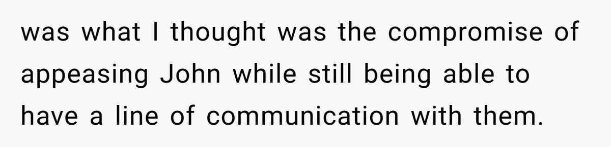 was what I thought was the compromise of appeasing John while still being able to have a line of communication with them.