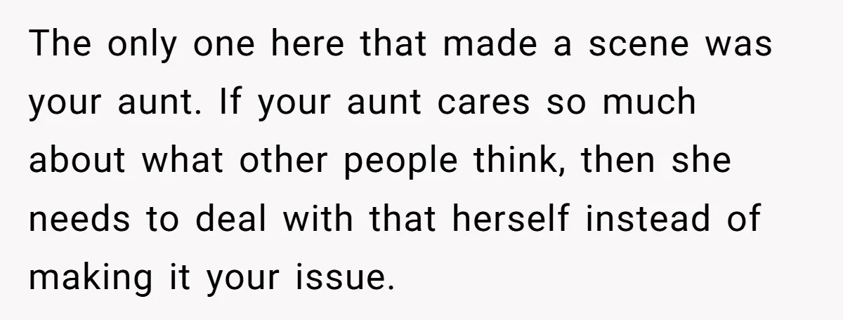 The only one here that made a scene was your aunt. If your aunt cares so much about what other people think, then she needs to deal with that herself...