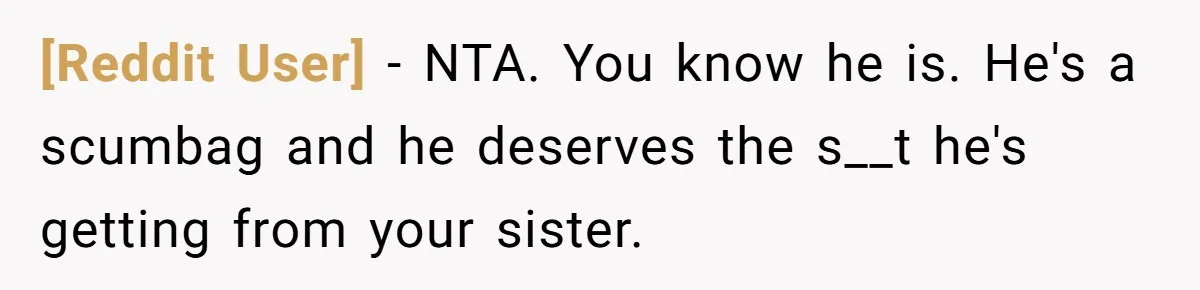 [Reddit User] − NTA. You know he is. He's a scumbag and he deserves the s__t he's getting from your sister.