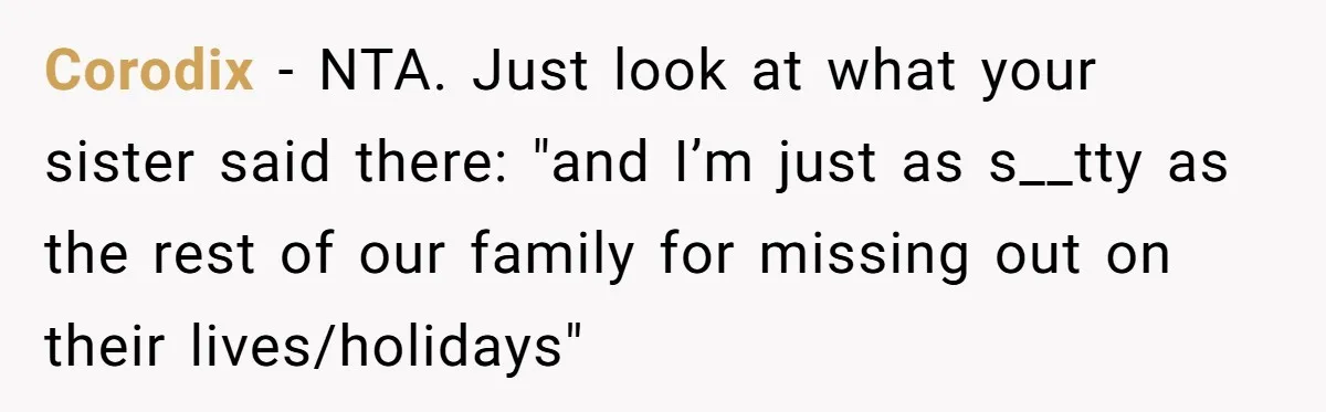 Corodix − NTA. Just look at what your sister said there: "and I’m just as s__tty as the rest of our family for missing out on their lives/holidays"