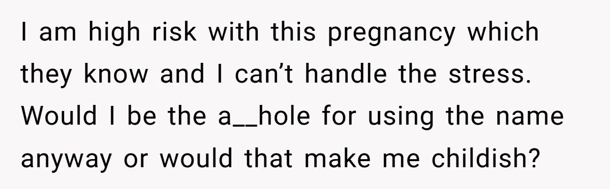 I am high risk with this pregnancy which they know and I can’t handle the stress. Would I be the a__hole for using the name anyway or would that make...
