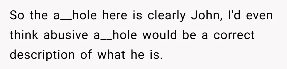 So the a__hole here is clearly John, I'd even think abusive a__hole would be a correct description of what he is.