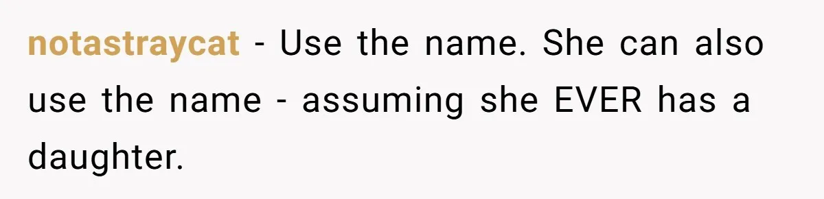 notastraycat − Use the name. She can also use the name - assuming she EVER has a daughter.