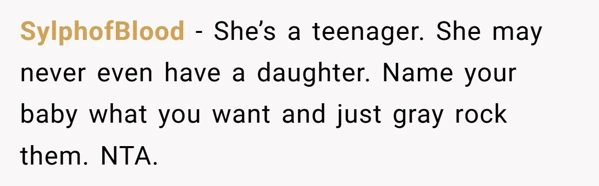 SylphofBlood − She’s a teenager. She may never even have a daughter. Name your baby what you want and just gray rock them. NTA.