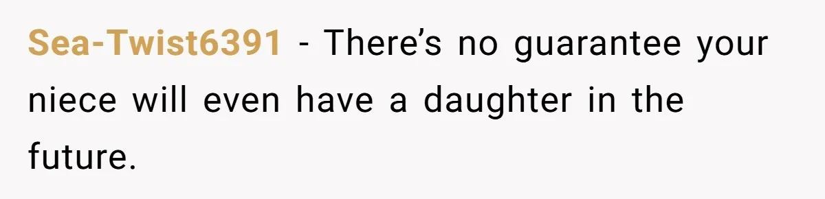 Sea-Twist6391 − There’s no guarantee your niece will even have a daughter in the future.
