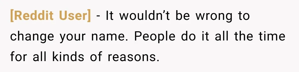 [Reddit User] − It wouldn’t be wrong to change your name. People do it all the time for all kinds of reasons.