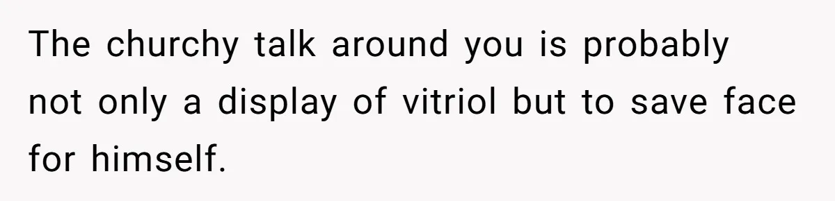 The churchy talk around you is probably not only a display of vitriol but to save face for himself.