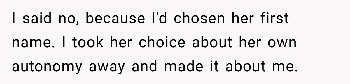 I said no, because I'd chosen her first name. I took her choice about her own autonomy away and made it about me.