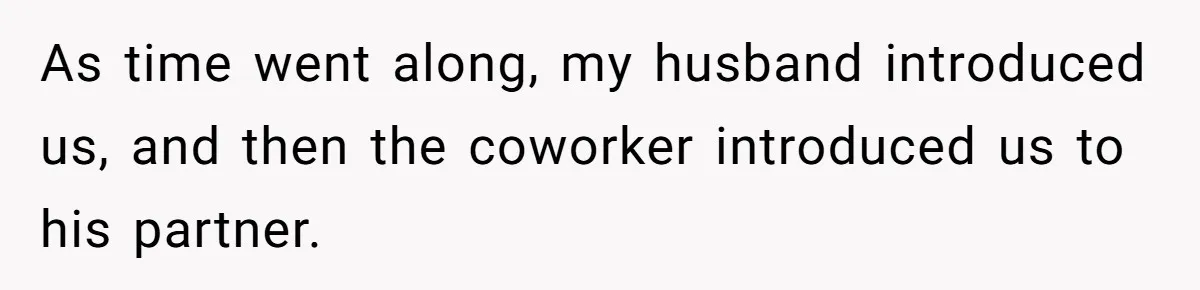 As time went along, my husband introduced us, and then the coworker introduced us to his partner.