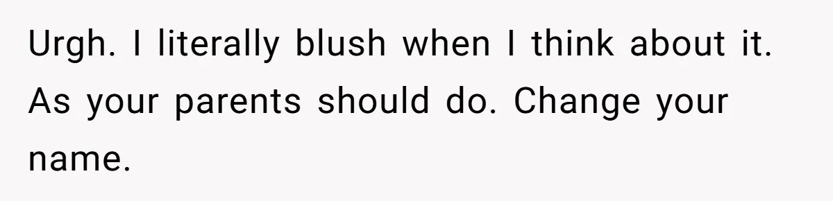 Urgh. I literally blush when I think about it. As your parents should do. Change your name.