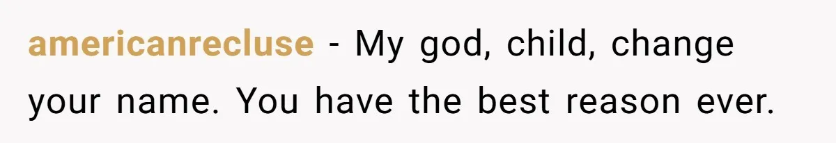 americanrecluse − My god, child, change your name. You have the best reason ever.