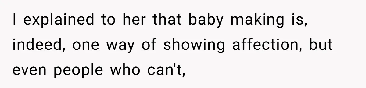 I explained to her that baby making is, indeed, one way of showing affection, but even people who can't,