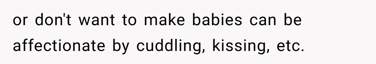 or don't want to make babies can be affectionate by cuddling, kissing, etc.
