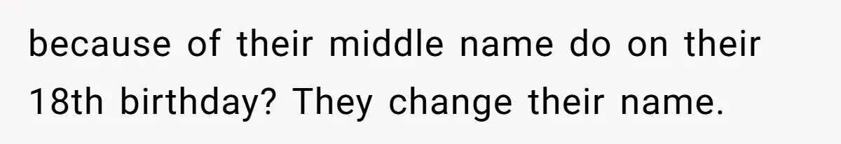 because of their middle name do on their 18th birthday? They change their name.