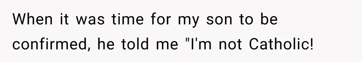 When it was time for my son to be confirmed, he told me "I'm not Catholic!